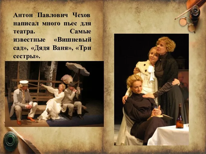 Антон Павлович Чехов написал много пьес для театра. Самые известные «Вишневый сад», «Дядя Ваня», «Три сестры».