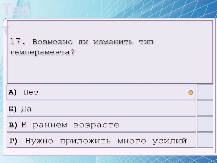 17. Возможно ли изменить тип темперамента? А) Нет Б) Да В) В