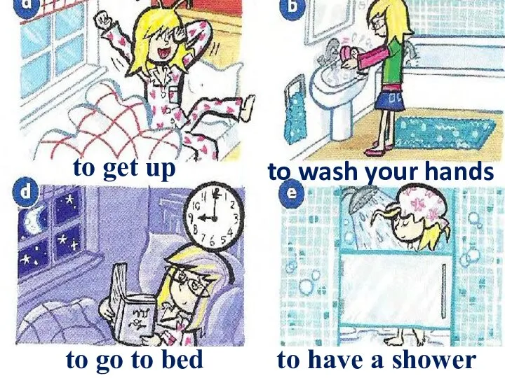 to get up to go to bed to wash your hands to have a shower