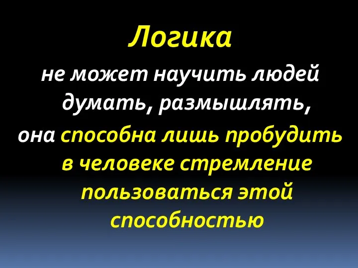 Логика не может научить людей думать, размышлять, она способна лишь пробудить в