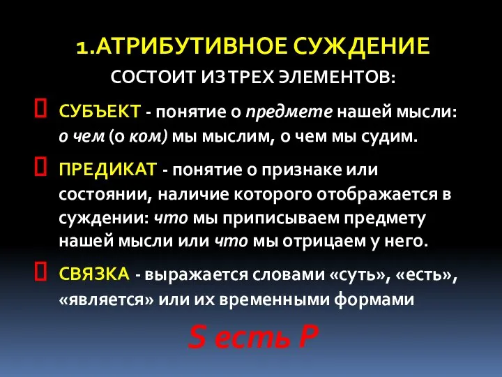 1.АТРИБУТИВНОЕ СУЖДЕНИЕ СОСТОИТ ИЗ ТРЕХ ЭЛЕМЕНТОВ: СУБЪЕКТ - понятие о предмете нашей