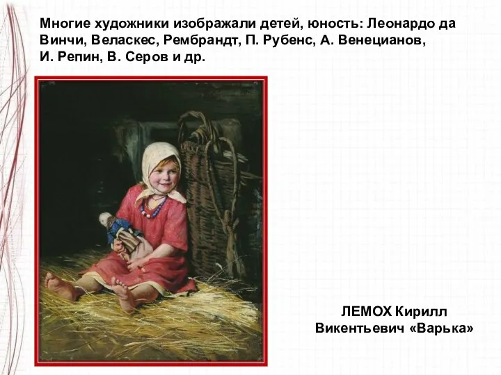 Многие художники изображали детей, юность: Леонардо да Винчи, Веласкес, Рембрандт, П. Рубенс,