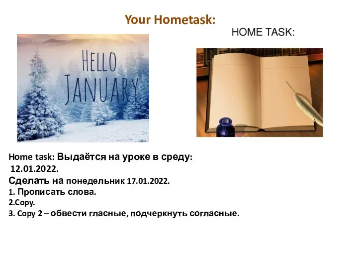 Home task: Выдаётся на уроке в среду: 12.01.2022. Сделать на понедельник 17.01.2022.