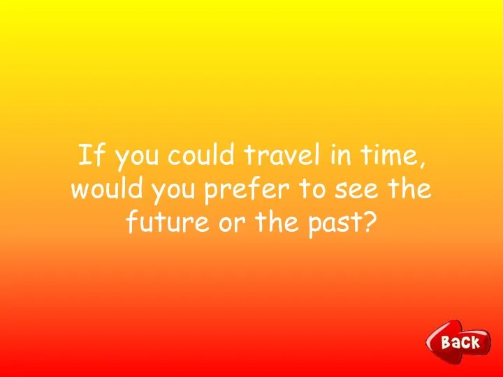 If you could travel in time, would you prefer to see the future or the past?