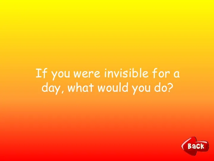 If you were invisible for a day, what would you do?