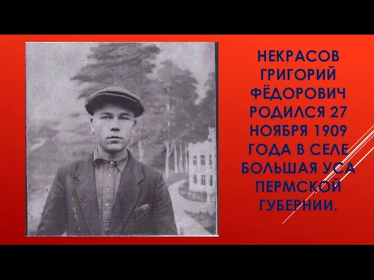 НЕКРАСОВ ГРИГОРИЙ ФЁДОРОВИЧ РОДИЛСЯ 27 НОЯБРЯ 1909 ГОДА В СЕЛЕ БОЛЬШАЯ УСА ПЕРМСКОЙ ГУБЕРНИИ.