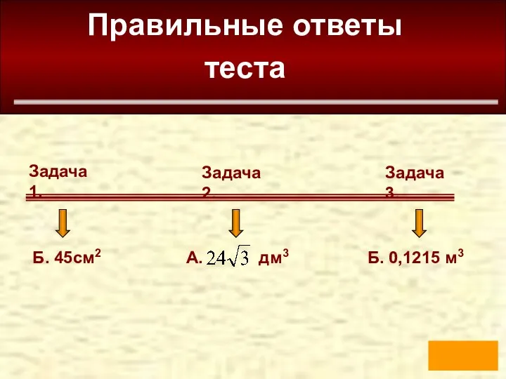 Правильные ответы теста Задача 1. Задача 3. Задача 2. Б. 45см2 Б. 0,1215 м3