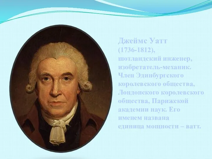 Джеймс Уатт (1736-1812), шотландский инженер, изобретатель-механик. Член Эдинбургского королевского общества, Лондонского королевского