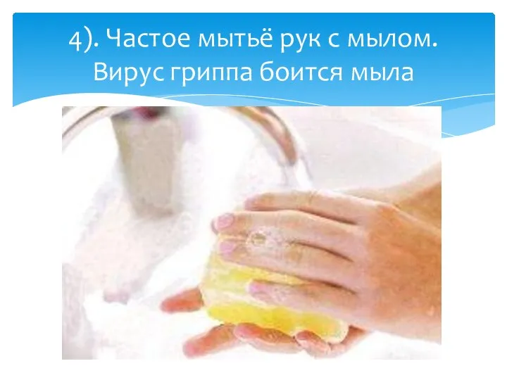 4). Частое мытьё рук с мылом. Вирус гриппа боится мыла