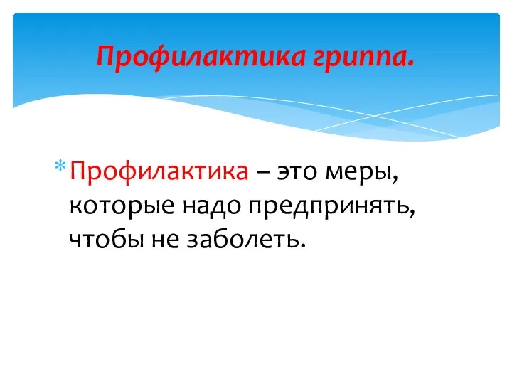 Профилактика – это меры, которые надо предпринять, чтобы не заболеть. Профилактика гриппа.