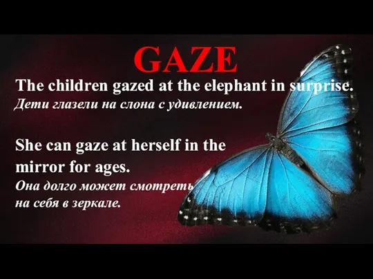 GAZE The children gazed at the elephant in surprise. Дети глазели на