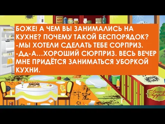 БОЖЕ! А ЧЕМ ВЫ ЗАНИМАЛИСЬ НА КУХНЕ? ПОЧЕМУ ТАКОЙ БЕСПОРЯДОК? -МЫ ХОТЕЛИ