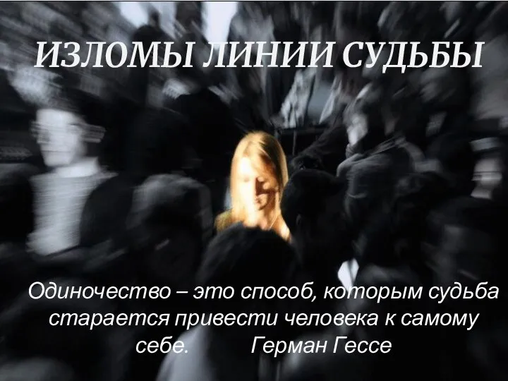 ИЗЛОМЫ ЛИНИИ СУДЬБЫ Одиночество – это способ, которым судьба старается привести человека