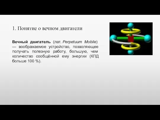 1. Понятие о вечном двигатели Вечный двигатель (лат. Perpetuum Mobile) — воображаемое