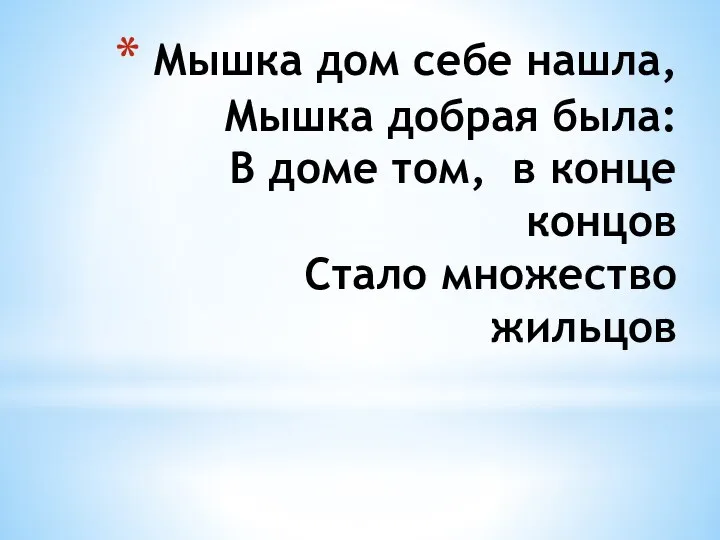 Мышка дом себе нашла, Мышка добрая была: В доме том, в конце концов Стало множество жильцов