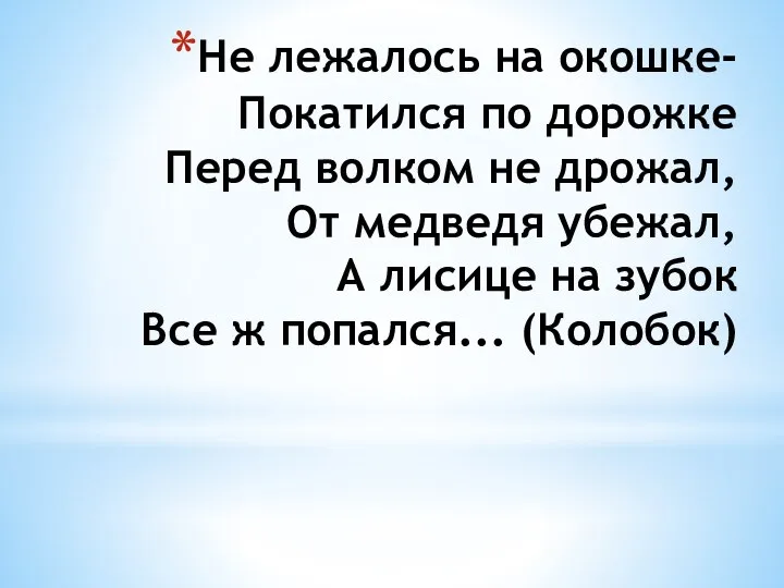 Не лежалось на окошке- Покатился по дорожке Перед волком не дрожал, От