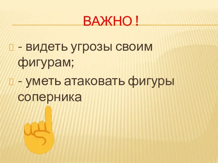 ВАЖНО ! - видеть угрозы своим фигурам; - уметь атаковать фигуры соперника