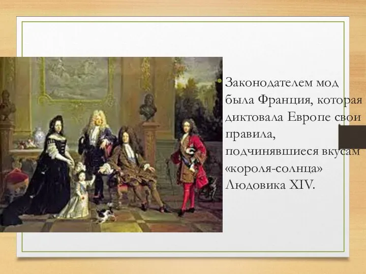 Законодателем мод была Франция, которая диктовала Европе свои правила, подчинявшиеся вкусам «короля-солнца» Людовика XIV.