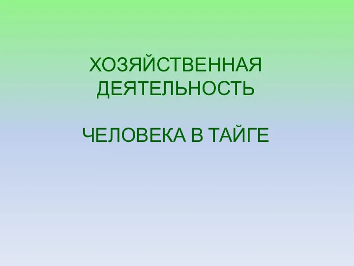 ХОЗЯЙСТВЕННАЯ ДЕЯТЕЛЬНОСТЬ ЧЕЛОВЕКА В ТАЙГЕ