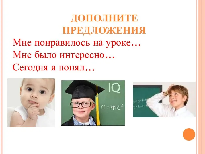 ДОПОЛНИТЕ ПРЕДЛОЖЕНИЯ Мне понравилось на уроке… Мне было интересно… Сегодня я понял…