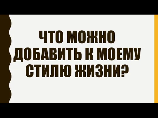 ЧТО МОЖНО ДОБАВИТЬ К МОЕМУ СТИЛЮ ЖИЗНИ?