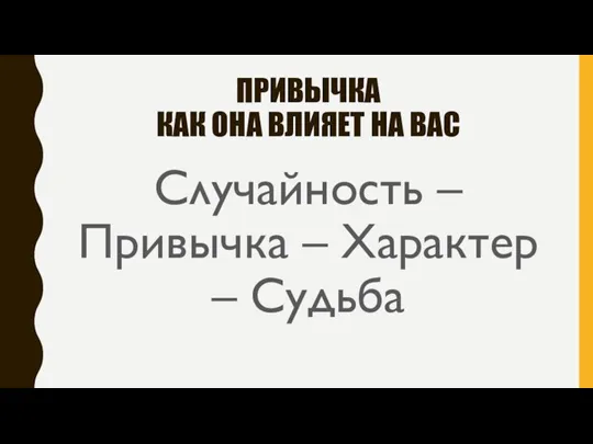 ПРИВЫЧКА КАК ОНА ВЛИЯЕТ НА ВАС Случайность – Привычка – Характер – Судьба