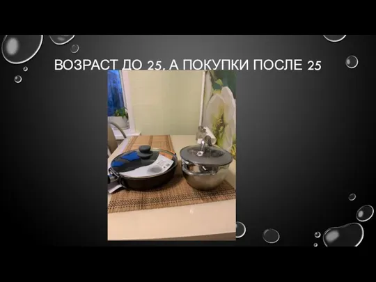 ВОЗРАСТ ДО 25, А ПОКУПКИ ПОСЛЕ 25