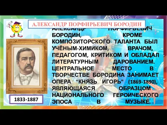 АЛЕКСАНДР ПОРФИРЬЕВИЧ БОРОДИН, КРОМЕ КОМПОЗИТОРСКОГО ТАЛАНТА БЫЛ УЧЁНЫМ-ХИМИКОМ, ВРАЧОМ, ПЕДАГОГОМ, КРИТИКОМ И