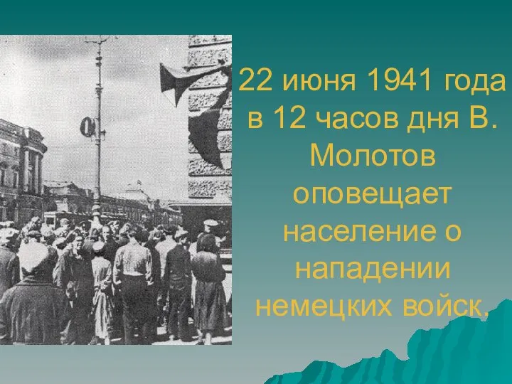 22 июня 1941 года в 12 часов дня В.Молотов оповещает население о нападении немецких войск.