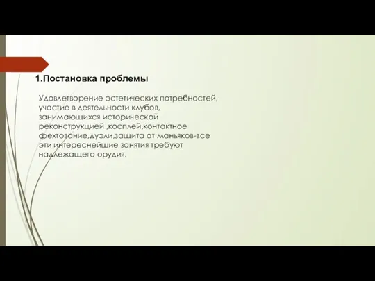 1.Постановка проблемы Удовлетворение эстетических потребностей,участие в деятельности клубов,занимающихся исторической реконструкцией ,косплей,контактное фехтование,дуэли,защита