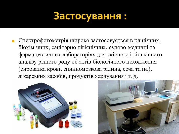 Застосування : Спектрофотометрія широко застосовується в клінічних, біохімічних, санітарно-гігієнічних, судово-медичні та фармацевтичних
