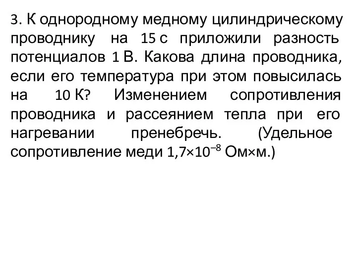 3. К однородному медному цилиндрическому проводнику на 15 с приложили разность потенциалов