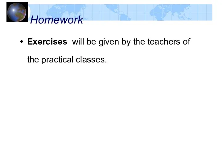 Homework Exercises will be given by the teachers of the practical classes.