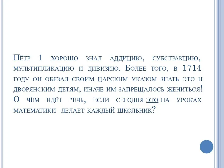 Пётр 1 хорошо знал аддицию, субстракцию, мультипликацию и дивизию. Более того, в