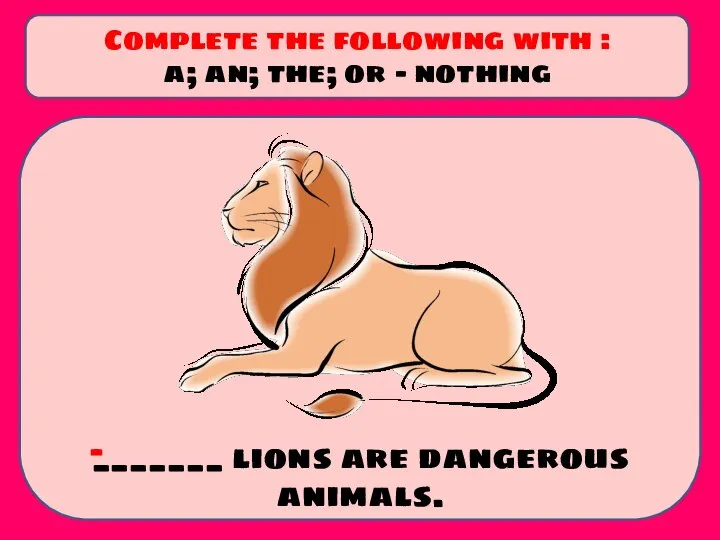 _______ lions are dangerous animals. Complete the following with : a; an;