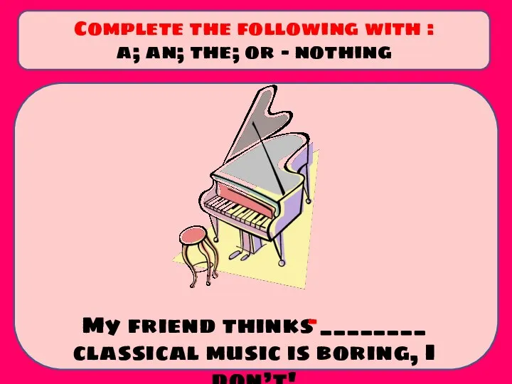 My friend thinks ________ classical music is boring, I don’t! Complete the