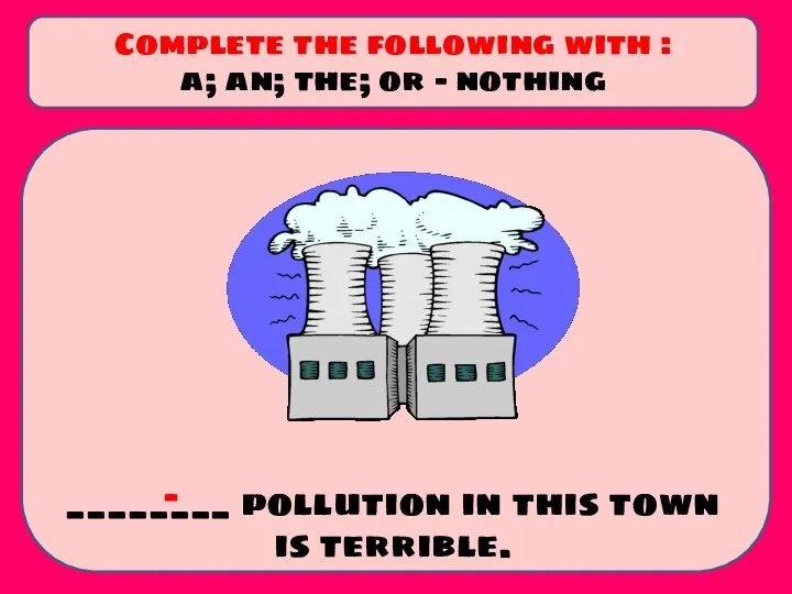 ________ pollution in this town is terrible. Complete the following with :