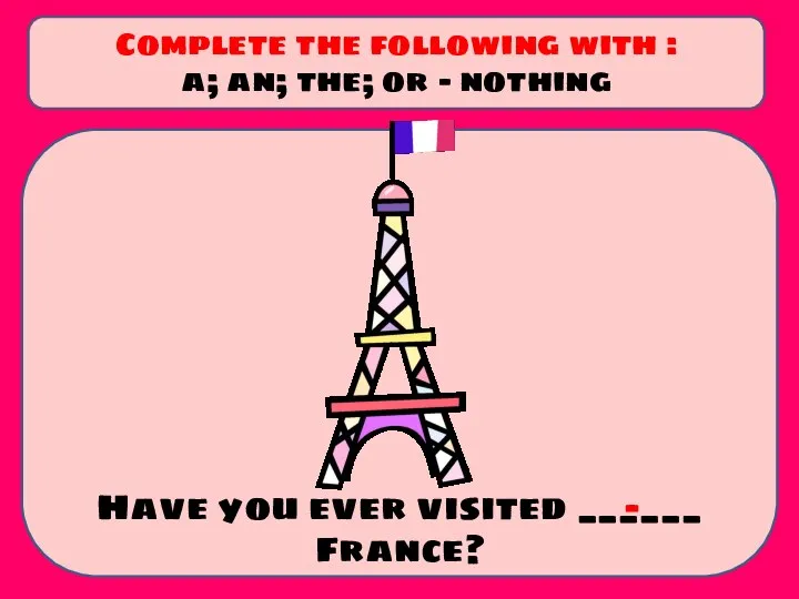 Have you ever visited ______ France? Complete the following with : a;