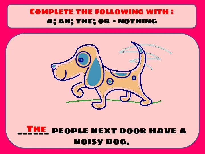 ______ people next door have a noisy dog. Complete the following with