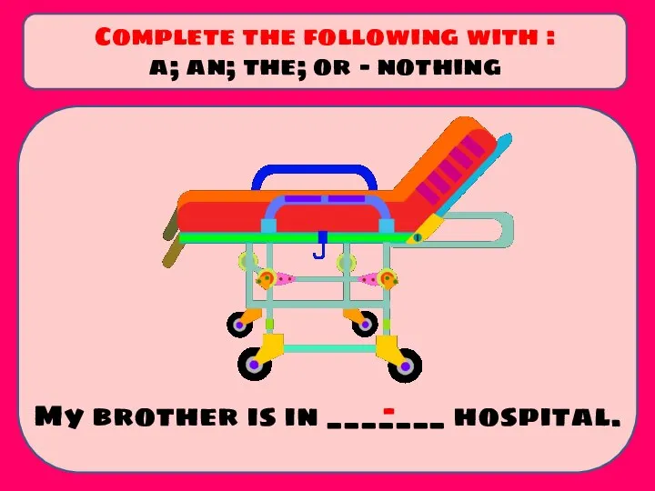 My brother is in _______ hospital. Complete the following with : a;