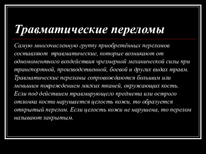 Травматические переломы Самую многочисленную группу приобретённых переломов составляют травматические, которые возникают от