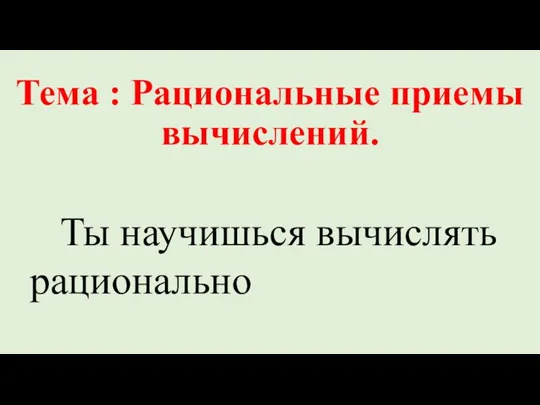 Тема : Рациональные приемы вычислений. Ты научишься вычислять рационально