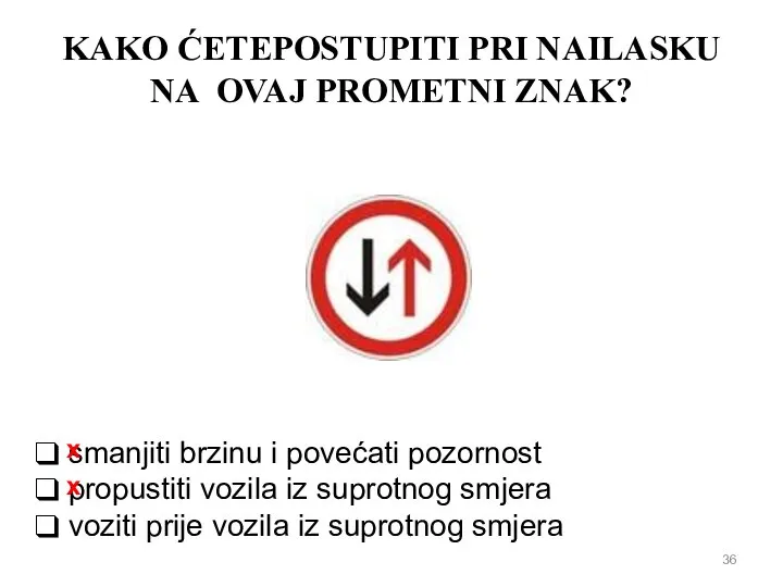 KAKO ĆETEPOSTUPITI PRI NAILASKU NA OVAJ PROMETNI ZNAK? smanjiti brzinu i povećati