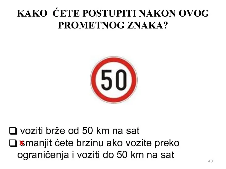 KAKO ĆETE POSTUPITI NAKON OVOG PROMETNOG ZNAKA? voziti brže od 50 km