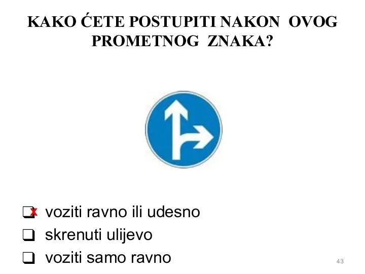 KAKO ĆETE POSTUPITI NAKON OVOG PROMETNOG ZNAKA? voziti ravno ili udesno skrenuti