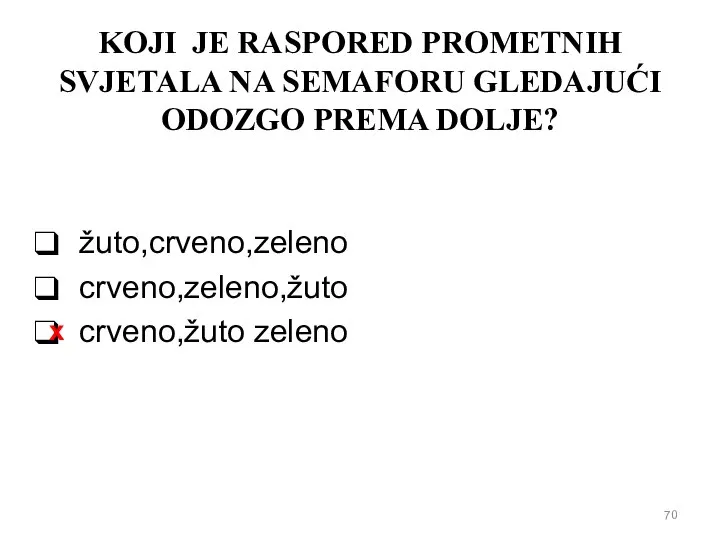 KOJI JE RASPORED PROMETNIH SVJETALA NA SEMAFORU GLEDAJUĆI ODOZGO PREMA DOLJE? žuto,crveno,zeleno crveno,zeleno,žuto crveno,žuto zeleno x