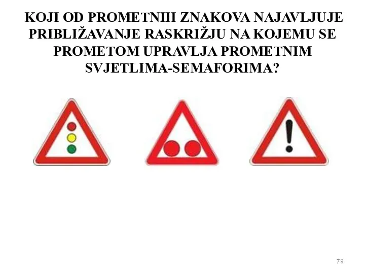 KOJI OD PROMETNIH ZNAKOVA NAJAVLJUJE PRIBLIŽAVANJE RASKRIŽJU NA KOJEMU SE PROMETOM UPRAVLJA PROMETNIM SVJETLIMA-SEMAFORIMA?