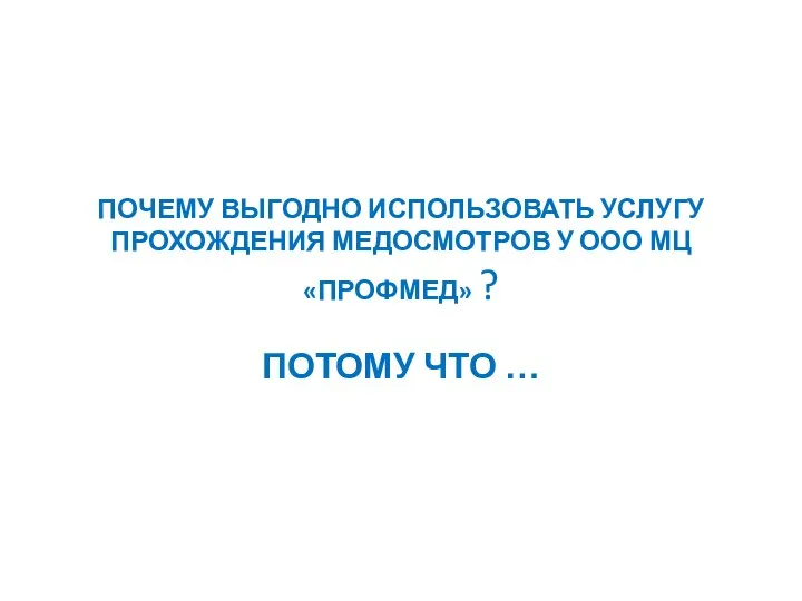 ПОЧЕМУ ВЫГОДНО ИСПОЛЬЗОВАТЬ УСЛУГУ ПРОХОЖДЕНИЯ МЕДОСМОТРОВ У ООО МЦ «ПРОФМЕД» ? ПОТОМУ ЧТО …