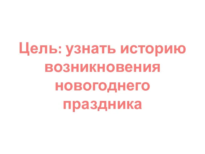 Цель: узнать историю возникновения новогоднего праздника