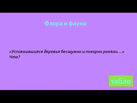 Флора и фауна табло «Успокоившиеся деревья бесшумно и покорно роняли…» Что?